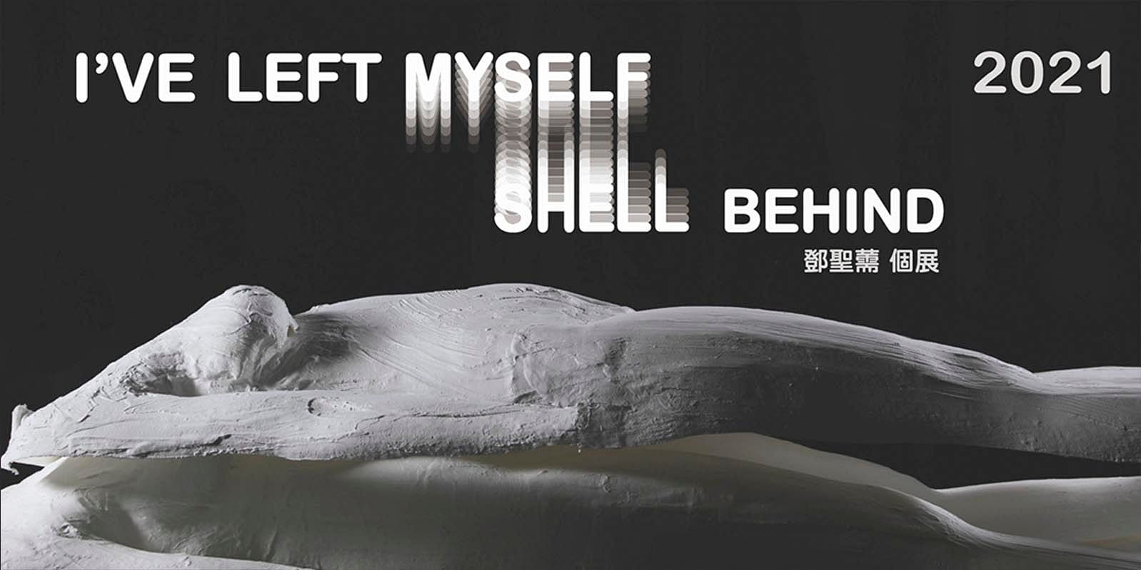 I'VE LEFT MYSELF/SHELL BEHIND 鄧聖薷個展